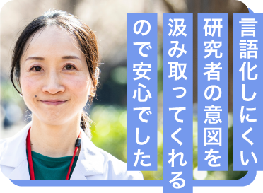 言語化しにくい研究者の意図を汲み取ってくれるので安心でした